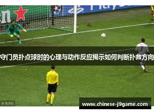 守门员扑点球时的心理与动作反应揭示如何判断扑救方向