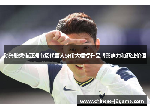 孙兴慜凭借亚洲市场代言人身份大幅提升品牌影响力和商业价值