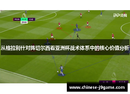 从格拉利什对阵切尔西看亚洲杯战术体系中的核心价值分析